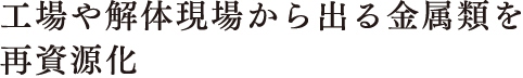 工場や解体現場から出る金属類を再資源化