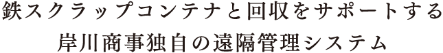 鉄スクラップコンテナと回収をサポートする岸川商事独自の遠隔管理システム