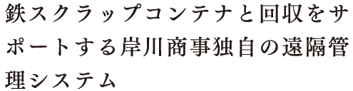 鉄スクラップコンテナと回収をサポートする岸川商事独自の遠隔管理システム